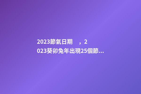2023節氣日期，2023葵卯兔年出現25個節氣-第1張-觀點-玄機派